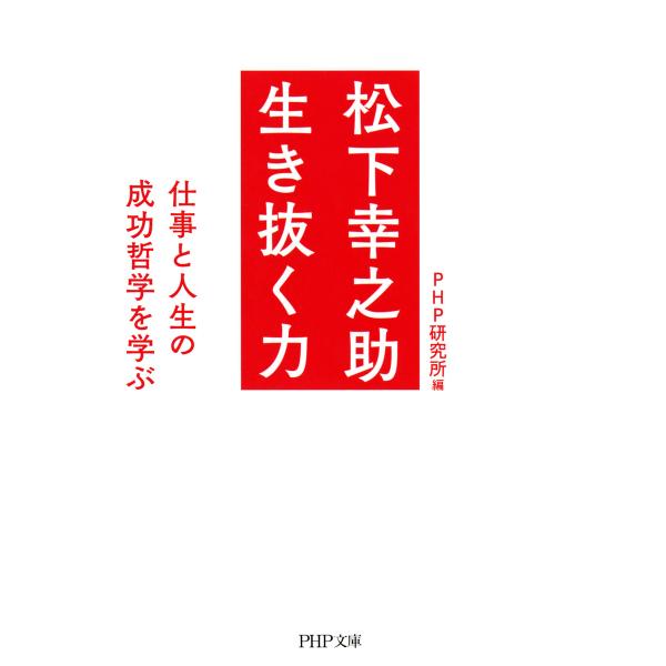 松下幸之助 生き抜く力 仕事と人生の成功哲学を学ぶ 電子書籍版 / 編:PHP研究所