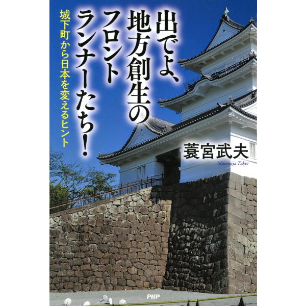 出でよ、地方創生のフロントランナーたち! 城下町から日本を変えるヒント 電子書籍版 / 著:蓑宮武夫