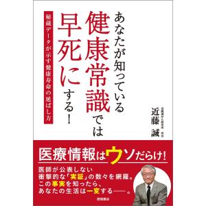 あなたが知っている健康常識では早死にする! 秘蔵データが示す健康寿命の延ばし方 電子書籍版 / 著:近藤誠｜ebookjapan