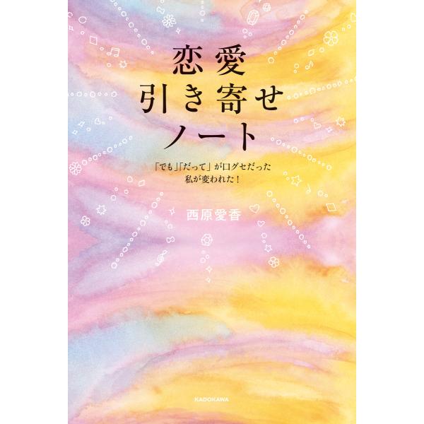 恋愛引き寄せノート 「でも」「だって」が口グセだった私が変われた! 電子書籍版 / 著者:西原愛香