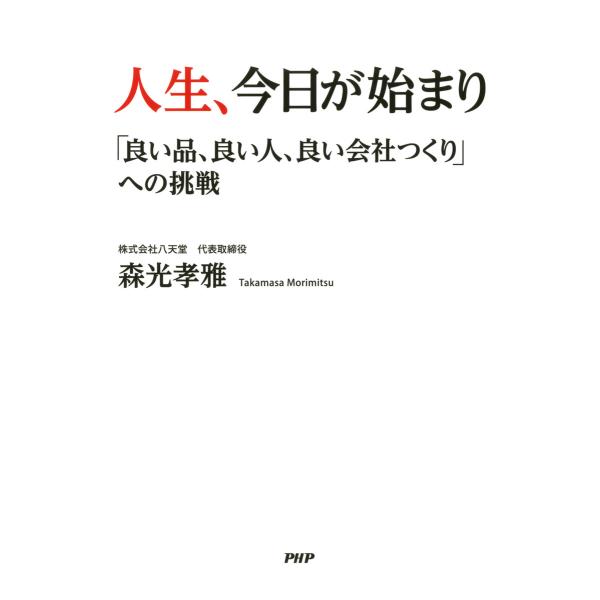 人生、今日が始まり 「良い品、良い人、良い会社つくり」への挑戦 電子書籍版 / 著:森光孝雅