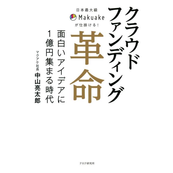 日本最大級Makuakeが仕掛ける! クラウドファンディング革命 面白いアイデアに1億円集まる時代 ...