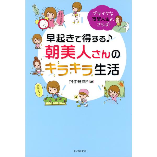 ブサイクな夜型人生よ、さらば! 早起きで得する♪ 朝美人さんのキラキラ生活 電子書籍版 / 編:PH...