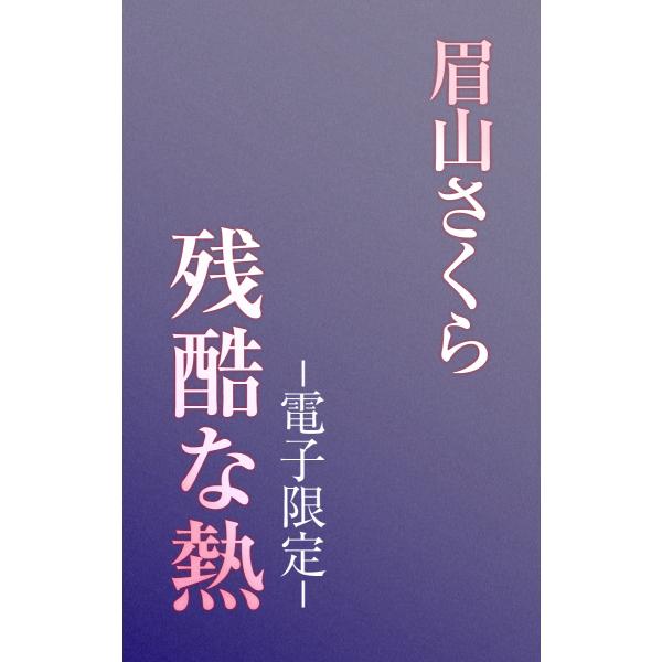 残酷な熱<電子限定> 電子書籍版 / 眉山さくら