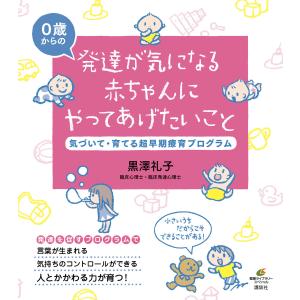 発達が気になる赤ちゃんにやってあげたいこと 気づいて・育てる超早期療育プログラム 電子書籍版 / 黒澤礼子｜ebookjapan