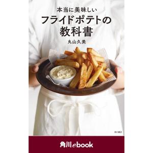 本当に美味しいフライドポテトの教科書 (角川ebook) 電子書籍版 / 著者:丸山久美｜ebookjapan