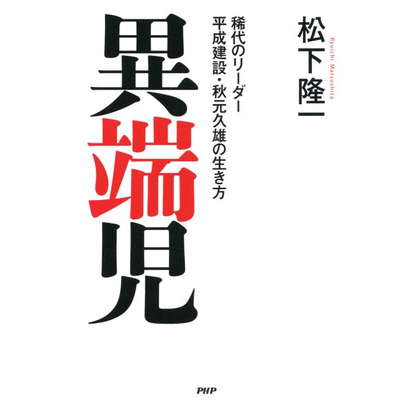 異端児 稀代のリーダー 平成建設・秋元久雄の生き方 電子書籍版 / 著:松下隆一