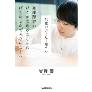 15歳のコーヒー屋さん 発達障害のぼくができることから ぼくにしかできないことへ 電子書籍版 / 著者:岩野響｜ebookjapan