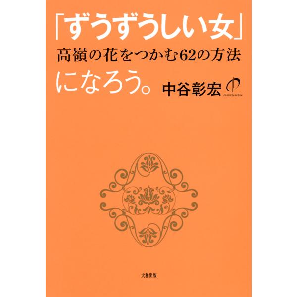 「ずうずうしい女」になろう。(大和出版) 高嶺の花をつかむ62の方法 電子書籍版 / 著:中谷彰宏