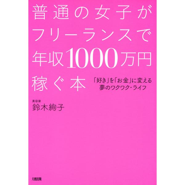 普通の女子がフリーランスで年収1000万円稼ぐ本(大和出版) 「好き」を「お金」に変える夢のワクワク...