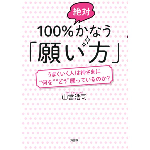 100%絶対かなう「願い方」(大和出版) うまくいく人は神さまに“何を”“どう”願っているのか? 電...