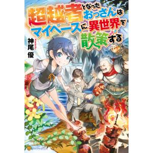 超越者となったおっさんはマイペースに異世界を散策する 電子書籍版 / 著:神尾優 イラスト:ユウナラ ノベルス本全般の商品画像