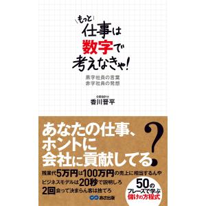 もっと仕事は数字で考えなきゃ!黒字社員の言葉 赤字社員の発想(あさ出版電子書籍) 電子書籍版 / 著者:香川晋平｜ebookjapan