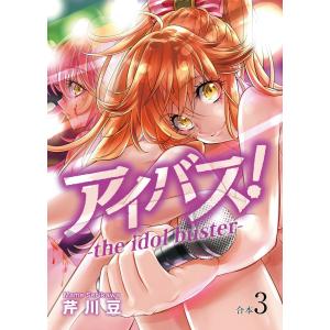 アイバス!-the idol buster-【合本版】3巻 電子書籍版 / 著:芹川豆 編集:アンブル編集部｜ebookjapan