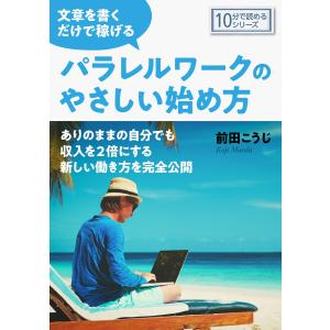 文章を書くだけで稼げるパラレルワークのやさしい始め方。 電子書籍版 / 前田こうじ/MBビジネス研究班｜ebookjapan