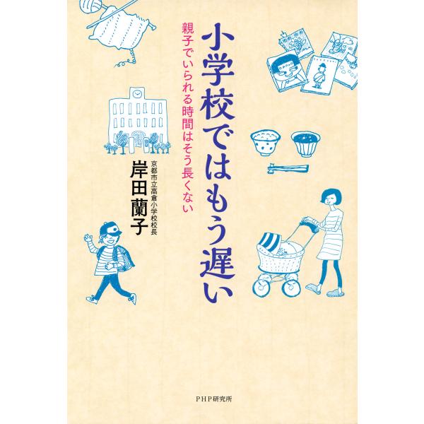 小学校ではもう遅い 親子でいられる時間はそう長くない 電子書籍版 / 著:岸田蘭子
