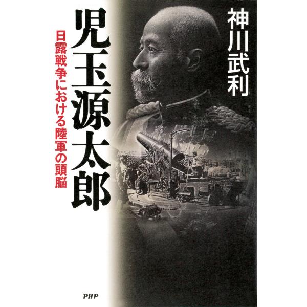 児玉源太郎 日露戦争における陸軍の頭脳 電子書籍版 / 著:神川武利