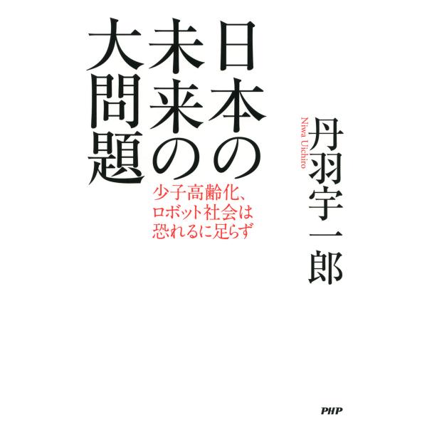 日本の未来の大問題 少子高齢化、ロボット社会は恐れるに足らず 電子書籍版 / 著:丹羽宇一郎