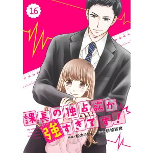 comic Berry’s 課長の独占欲が強すぎです!(分冊版)16話 電子書籍版 / 松本さなえ(作画)/桃城猫緒(原作)