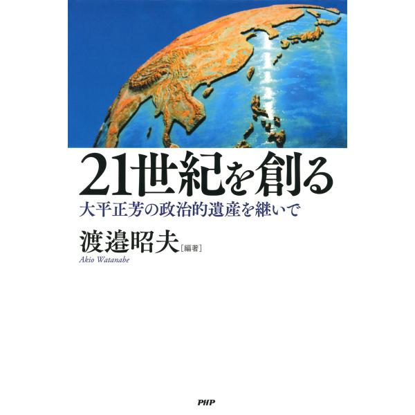 21世紀を創る 大平正芳の政治的遺産を継いで 電子書籍版 / 編著:渡邉昭夫