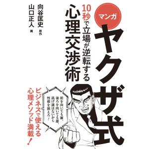 マンガ ヤクザ式 10秒で立場が逆転する心理交渉術 電子書籍版 / 向谷匡史/山口正人｜ebookjapan