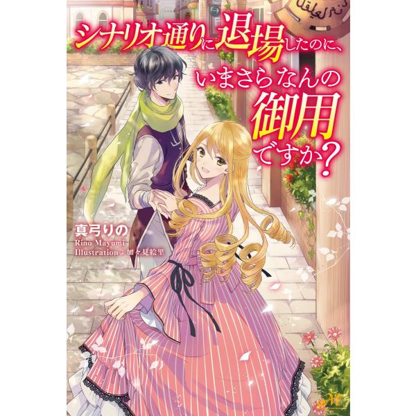 シナリオ通りに退場したのに、いまさらなんの御用ですか? 電子書籍版 / 著:真弓りの イラスト:加々...