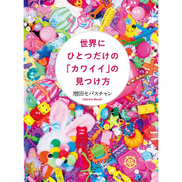 世界にひとつだけの「カワイイ」の見つけ方 電子書籍版 / 著:増田セバスチャン