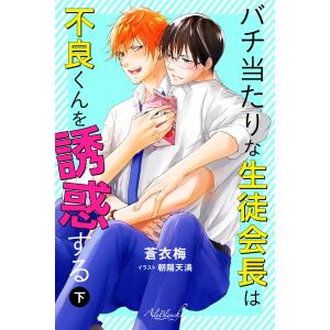 バチ当たりな生徒会長は不良くんを誘惑する 下巻 電子書籍版 / 著:蒼衣梅 イラスト:朝陽天満