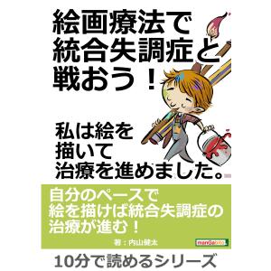 絵画療法で統合失調症と戦おう!私は絵を描いて治療を進めました。 電子書籍版 / 内山健太/MBビジネス研究班｜ebookjapan