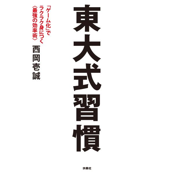 東大式習慣 「ゲーム化」でラクラク身につく&lt;最強の効率術&gt; 電子書籍版 / 西岡壱誠