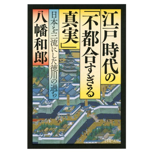 江戸時代の「不都合すぎる真実」 日本を三流にした徳川の過ち 電子書籍版 / 著:八幡和郎
