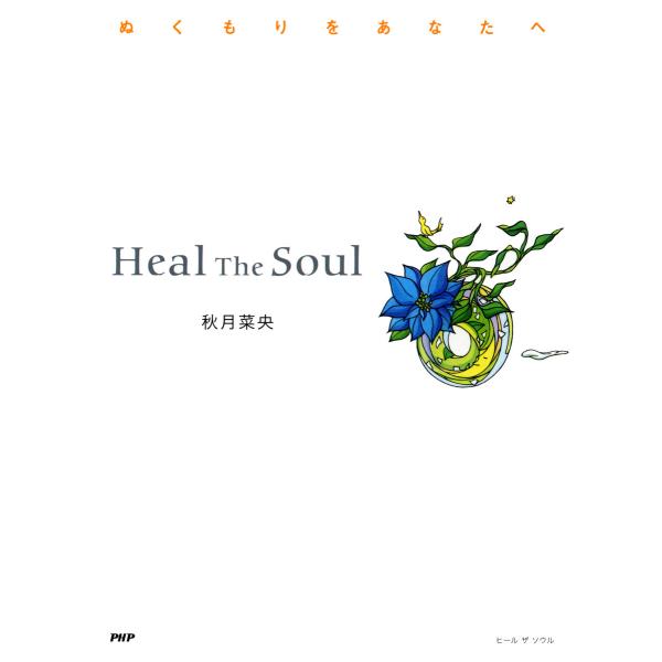 Heal The Soul ぬくもりをあなたへ 電子書籍版 / 著:秋月菜央
