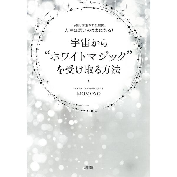 「封印」が解かれた瞬間、人生は思いのままになる! 宇宙から“ホワイトマジック”を受け取る方法(大和出...
