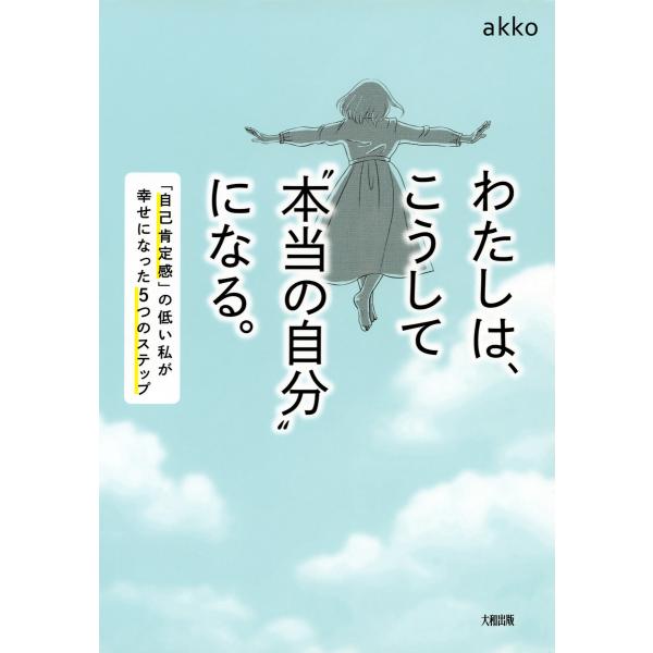 わたしは、こうして“本当の自分”になる。(大和出版) 「自己肯定感」の低い私が幸せになった5つのステ...