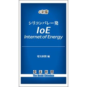 シリコンバレー発 IoE――Internet of Energy 電子書籍版 / 編:電気新聞｜ebookjapan