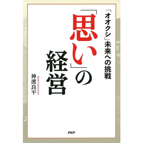 「思い」の経営 「オオクシ」未来への挑戦 電子書籍版 / 著:神渡良平