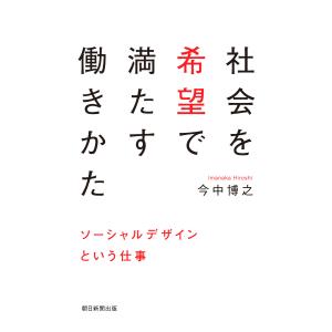 社会を希望で満たす働きかた ソーシャルデザインという仕事 電子書籍版 / 今中博之｜ebookjapan