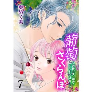 葡萄とさくらんぼ〜熟成32年、初めてでもいいですか?〜 (7) 電子書籍版 / 奥めぐ美｜ebookjapan