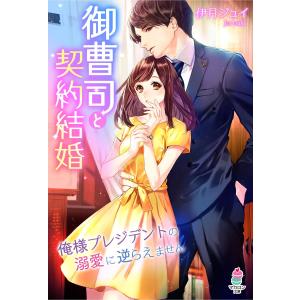 御曹司と契約結婚〜俺様プレジデントの溺愛に逆らえません〜 電子書籍版 / 伊月ジュイ｜ebookjapan