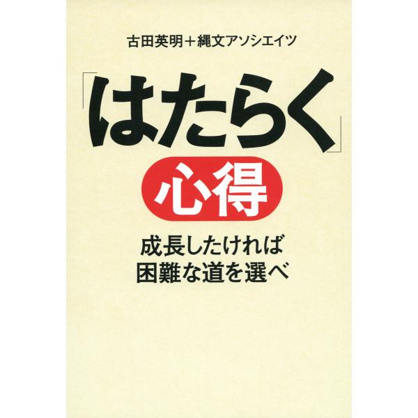 「はたらく」心得 成長したければ困難な道を選べ 電子書籍版 / 著:古田英明+縄文アソシエイツ