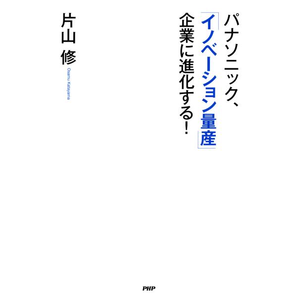 パナソニック、「イノベーション量産」企業に進化する! 電子書籍版 / 著:片山修
