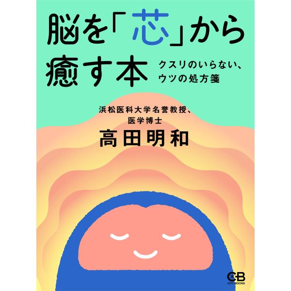 脳を「芯」から癒す本 クスリがいらない、ウツの処方箋 電子書籍版 / 著:高田明和