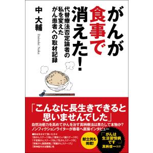 がんが食事で消えた!代替療法否定論者の私を変えたがん患者への取材記録 電子書籍版 / 中大輔｜ebookjapan