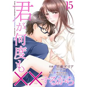 君が何度も××するから 15巻 電子書籍版 / 作画:黒瀬ダリア 原作:兎山もなか｜ebookjapan