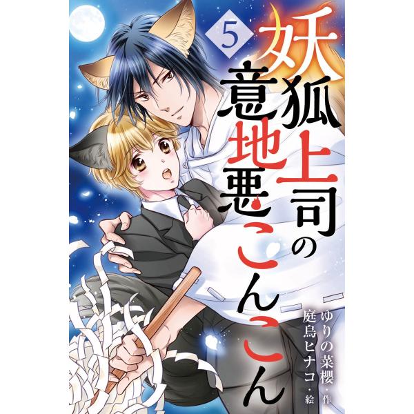 妖狐上司の意地悪こんこん 5巻〈予兆の花〉 電子書籍版 / 作:ゆりの菜櫻 絵:庭鳥ヒナコ