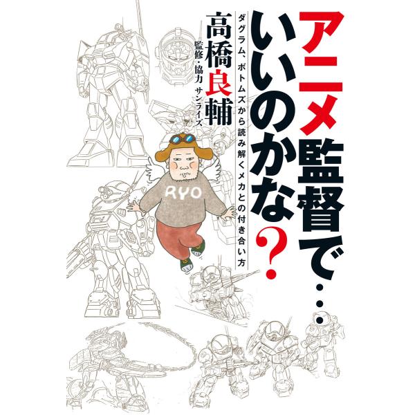 アニメ監督で・・・いいのかな? ダグラム、ボトムズから読み解くメカとの付き合い方 電子書籍版 / 著...