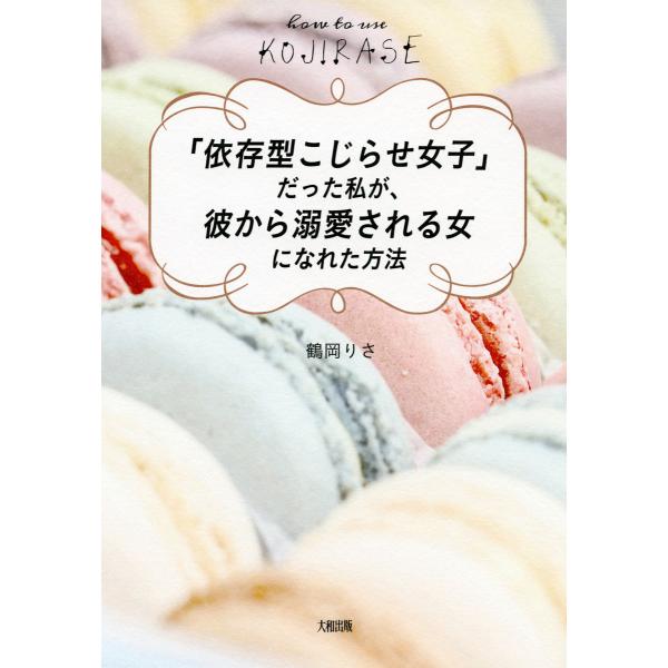 「依存型こじらせ女子」だった私が、彼から溺愛される女になれた方法(大和出版) 電子書籍版 / 著:鶴...