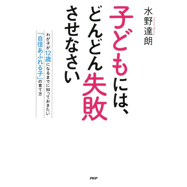 子どもには、どんどん失敗させなさい わが子が12歳になるまでに知っておきたい「自信あふれる子」の育て...