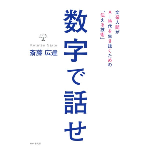 数字で話せ 文系人間がAI時代を生き抜くための「伝える技術」 電子書籍版 / 著:斎藤広達