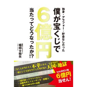 独身・アラフォー・貯金なしだった僕が宝くじで6億円当たってどうなったか!? 電子書籍版 / 唱田 士始矢｜ebookjapan